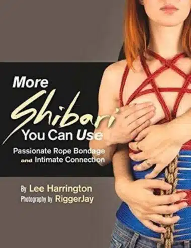 More Shibari You Can Use Passionate Rope Bondage and Intimate Connection By Lee Harrington, Photographs By RiggerJay