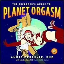 The Explorer's Guide to Planet Orgasm: for every body by Annie Sprinkle PhD