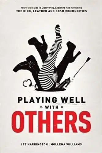 Playing Well with Others: Your Field Guide to Discovering, Exploring and Navigating the Kink, Leather and BDSM Communities by Lee Harrington & Mollena Williams